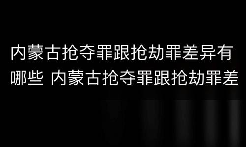 内蒙古抢夺罪跟抢劫罪差异有哪些 内蒙古抢夺罪跟抢劫罪差异有哪些规定