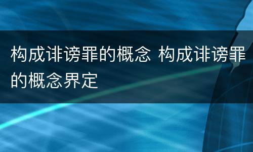 构成诽谤罪的概念 构成诽谤罪的概念界定