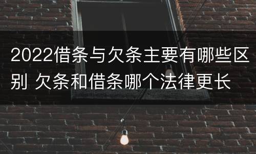 2022借条与欠条主要有哪些区别 欠条和借条哪个法律更长