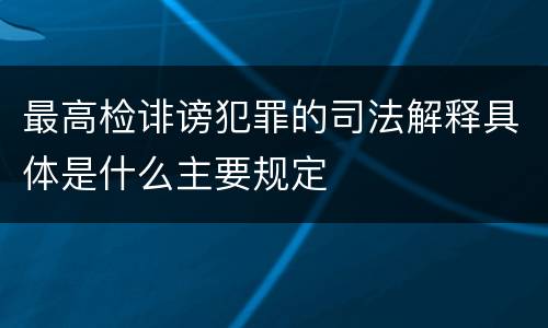 最高检诽谤犯罪的司法解释具体是什么主要规定