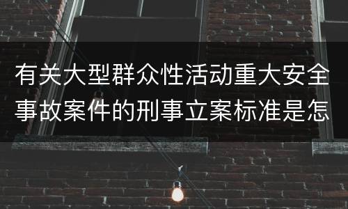 有关大型群众性活动重大安全事故案件的刑事立案标准是怎样规定