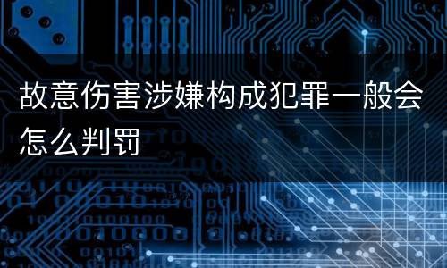 故意伤害涉嫌构成犯罪一般会怎么判罚