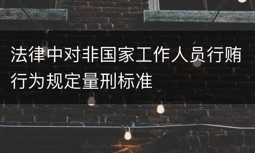 法律中对非国家工作人员行贿行为规定量刑标准