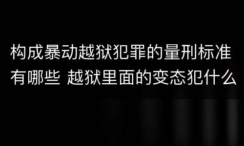 构成暴动越狱犯罪的量刑标准有哪些 越狱里面的变态犯什么罪