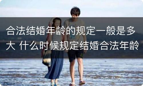 合法结婚年龄的规定一般是多大 什么时候规定结婚合法年龄