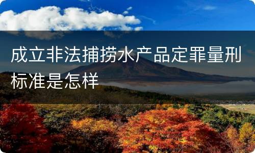 成立非法捕捞水产品定罪量刑标准是怎样