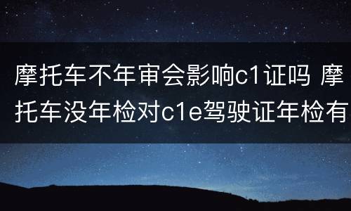 摩托车不年审会影响c1证吗 摩托车没年检对c1e驾驶证年检有影响吗