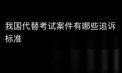我国代替考试案件有哪些追诉标准