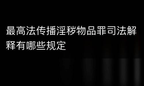 最高法传播淫秽物品罪司法解释有哪些规定