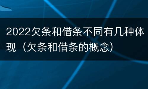 2022欠条和借条不同有几种体现（欠条和借条的概念）