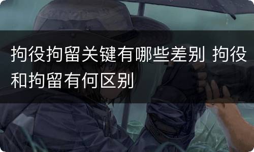 拘役拘留关键有哪些差别 拘役和拘留有何区别