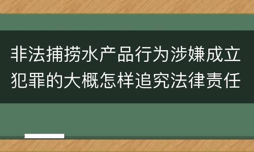 非法捕捞水产品行为涉嫌成立犯罪的大概怎样追究法律责任