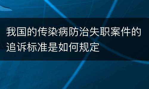 我国的传染病防治失职案件的追诉标准是如何规定