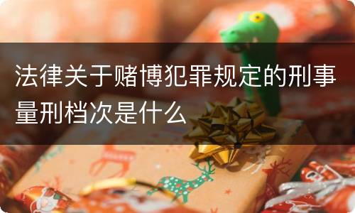 法律关于赌博犯罪规定的刑事量刑档次是什么