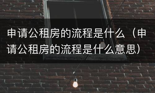 申请公租房的流程是什么（申请公租房的流程是什么意思）