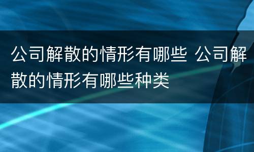 公司解散的情形有哪些 公司解散的情形有哪些种类
