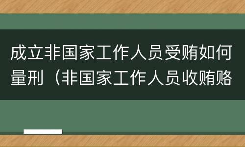 成立非国家工作人员受贿如何量刑（非国家工作人员收贿赂量刑标准）