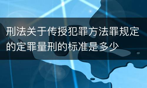 刑法关于传授犯罪方法罪规定的定罪量刑的标准是多少