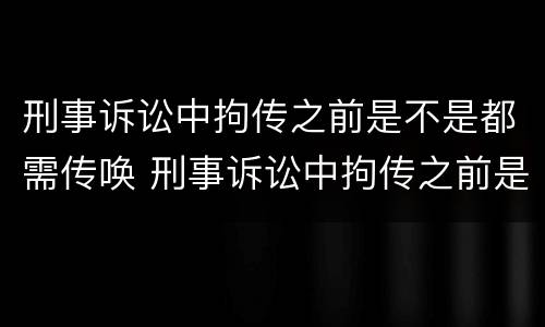 刑事诉讼中拘传之前是不是都需传唤 刑事诉讼中拘传之前是不是都需传唤人