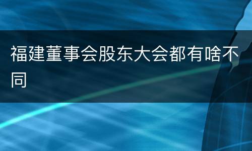 福建董事会股东大会都有啥不同