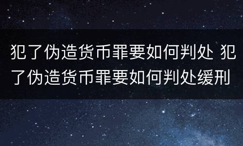 犯了伪造货币罪要如何判处 犯了伪造货币罪要如何判处缓刑