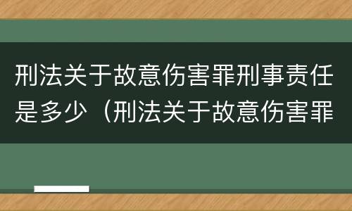 刑法关于故意伤害罪刑事责任是多少（刑法关于故意伤害罪刑事责任是多少）