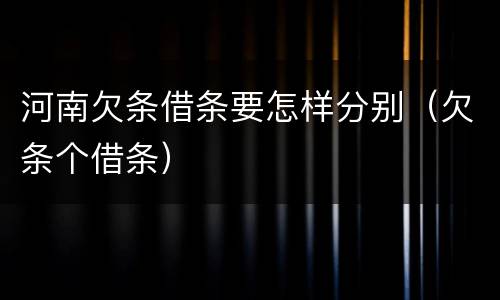 河南欠条借条要怎样分别（欠条个借条）