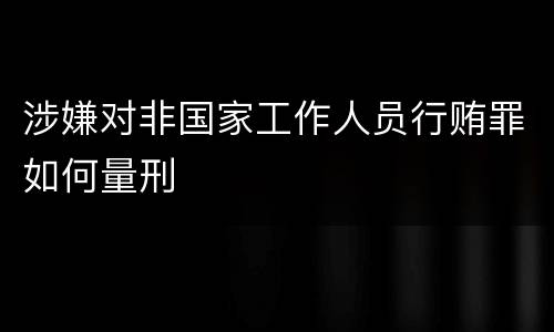 涉嫌对非国家工作人员行贿罪如何量刑