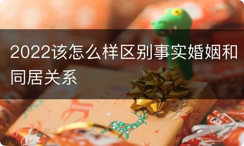 2022该怎么样区别事实婚姻和同居关系
