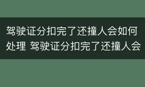 驾驶证分扣完了还撞人会如何处理 驾驶证分扣完了还撞人会如何处理呢