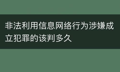 非法利用信息网络行为涉嫌成立犯罪的该判多久