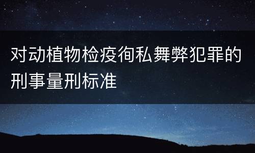 对动植物检疫徇私舞弊犯罪的刑事量刑标准