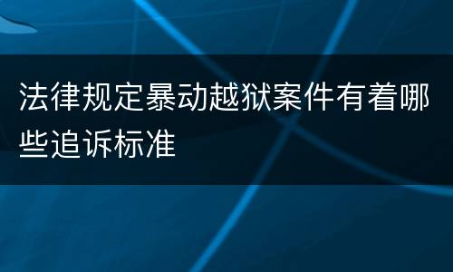 法律规定暴动越狱案件有着哪些追诉标准