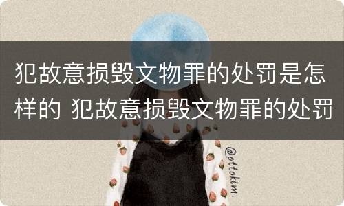 犯故意损毁文物罪的处罚是怎样的 犯故意损毁文物罪的处罚是怎样的呢