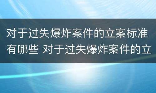 对于过失爆炸案件的立案标准有哪些 对于过失爆炸案件的立案标准有哪些规定