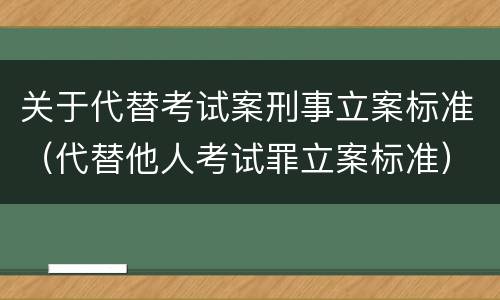 关于代替考试案刑事立案标准（代替他人考试罪立案标准）