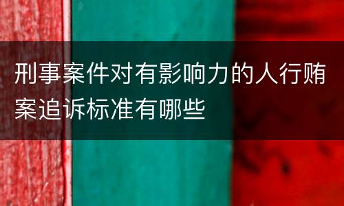 刑事案件对有影响力的人行贿案追诉标准有哪些