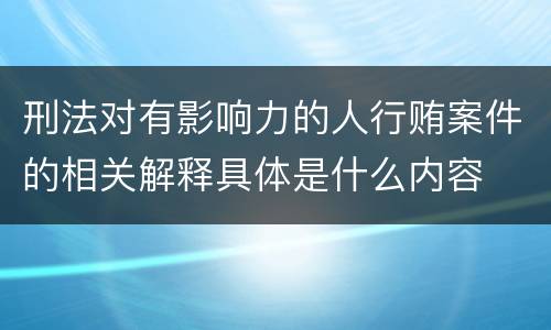 刑法对有影响力的人行贿案件的相关解释具体是什么内容