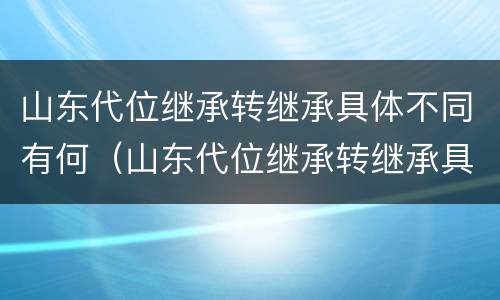 山东代位继承转继承具体不同有何(山东代位继承转继承具体不同有何规定)