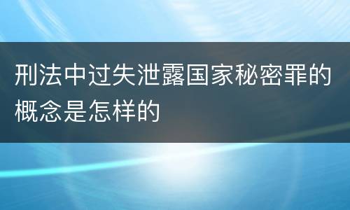 刑法中过失泄露国家秘密罪的概念是怎样的