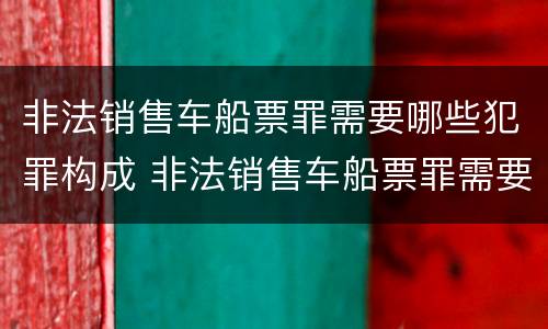 非法销售车船票罪需要哪些犯罪构成 非法销售车船票罪需要哪些犯罪构成