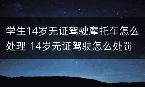 学生14岁无证驾驶摩托车怎么处理 14岁无证驾驶怎么处罚