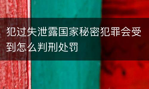 犯过失泄露国家秘密犯罪会受到怎么判刑处罚