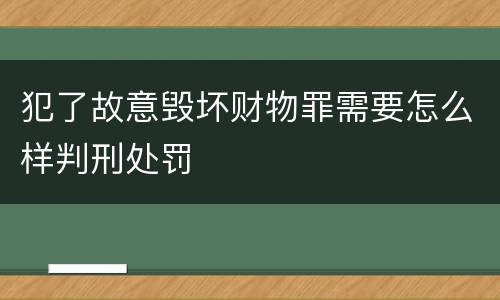 犯了故意毁坏财物罪需要怎么样判刑处罚