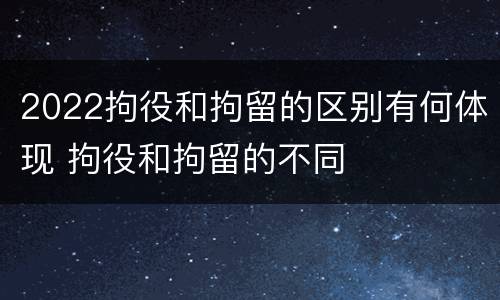 2022拘役和拘留的区别有何体现 拘役和拘留的不同