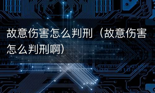 故意伤害怎么判刑（故意伤害怎么判刑啊）