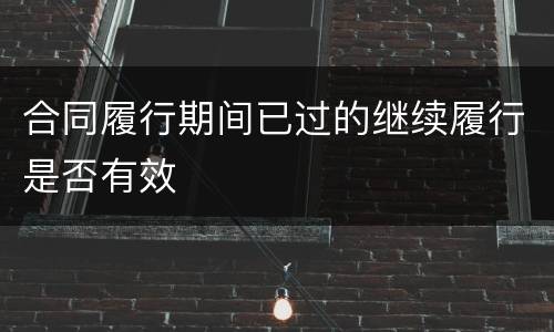 合同履行期间已过的继续履行是否有效