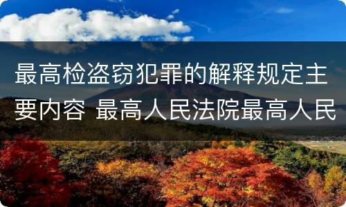最高检盗窃犯罪的解释规定主要内容 最高人民法院最高人民检察院关于办理盗窃案