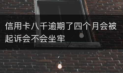 信用卡八千逾期了四个月会被起诉会不会坐牢