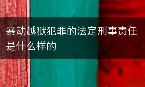 暴动越狱犯罪的法定刑事责任是什么样的